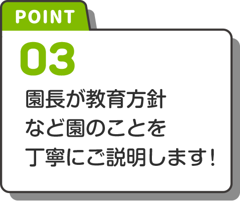point-3 園長が教育方針など園のことを丁寧にご説明します!